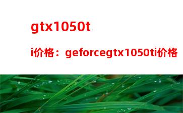 gtx1050ti价格：geforcegtx1050ti价格