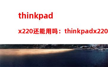 thinkpadx220还能用吗：thinkpadx220指纹设置