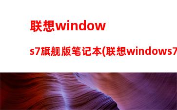 联想windows7旗舰版笔记本(联想windows7旗舰版笔记本怎么下载软件)