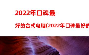 022台式电脑配置推荐(2022台式电脑配置推荐清单最新)"