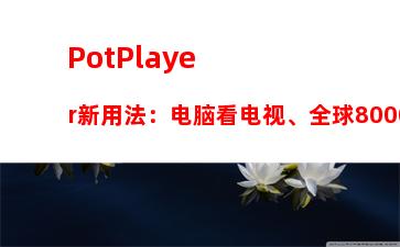 PotPlayer新用法：电脑看电视、全球8000+直播源、高清