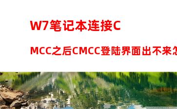 W7笔记本连接CMCC之后CMCC登陆界面出不来怎么办