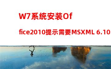 W7系统安装Office2010提示需要MSXML 6.10.1129.0组件怎么办