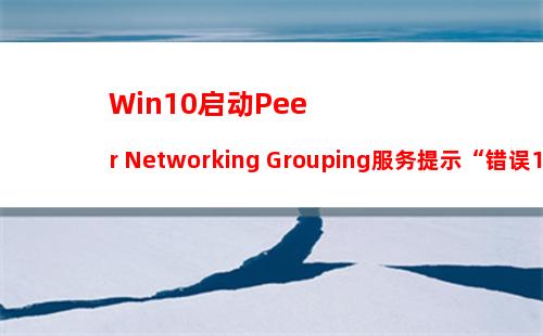 Win10启动Peer Networking Grouping服务提示“错误1068”如何解决？