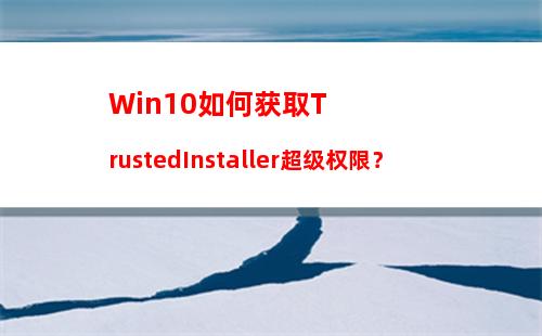 Win10如何获取TrustedInstaller超级权限？