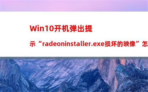 Win10开机弹出提示“radeoninstaller.exe损坏的映像”怎么解决？