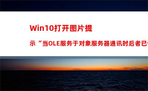 Win10打开图片提示“当OLE服务于对象服务器通讯时后者已停止”咋办？