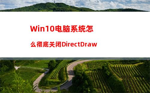 Win10电脑系统怎么彻底关闭DirectDraw