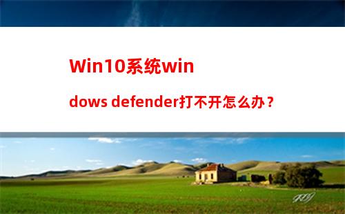 Win10系统windows defender打不开怎么办？
