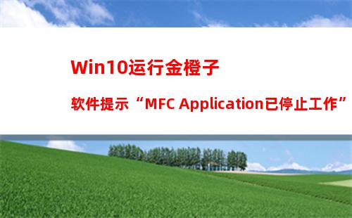 Win10运行金橙子软件提示“MFC Application已停止工作”怎么办？