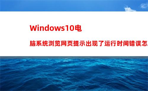 Windows10电脑系统浏览网页提示出现了运行时间错误怎么办