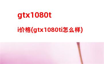 gtx1080ti价格(gtx1080ti怎么样)