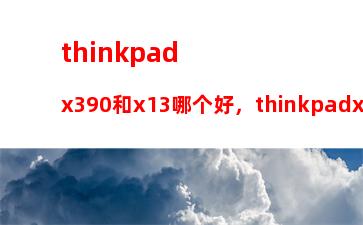 thinkpadx390和x13哪个好，thinkpadx13x1对比