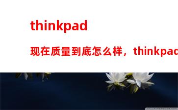 thinkpad现在质量到底怎么样，thinkpad和thinkbook区别