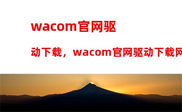 wacom官网驱动下载，wacom官网驱动下载网页打不开