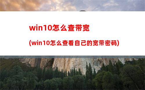 win10怎么查带宽(win10怎么查看自己的宽带密码)