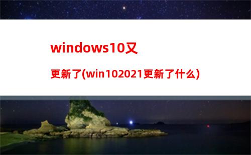 windows10又更新了(win102021更新了什么)