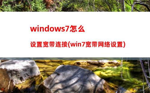 windows7怎么设置宽带连接(win7宽带网络设置)