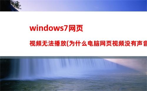 windows7网页视频无法播放(为什么电脑网页视频没有声音)