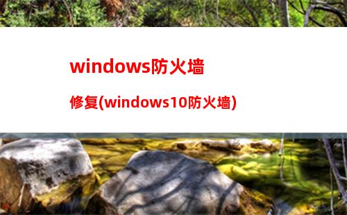 windows防火墙修复(windows10防火墙)