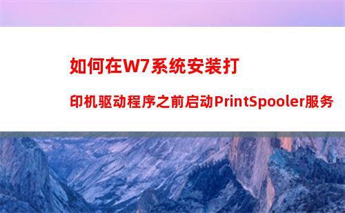 如何在W7系统安装打印机驱动程序之前启动PrintSpooler服务