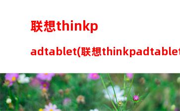 联想thinkpadtablet(联想thinkpadtablet2进bios)