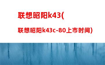 联想昭阳k43(联想昭阳k43c-80上市时间)